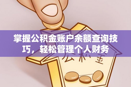 天峻掌握公积金账户余额查询技巧，轻松管理个人财务