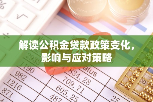天峻解读公积金贷款政策变化，影响与应对策略