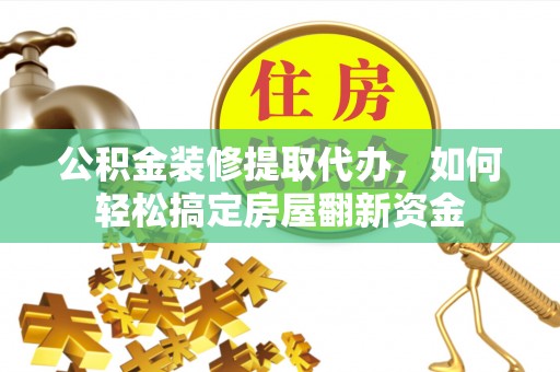 天峻公积金装修提取代办，如何轻松搞定房屋翻新资金