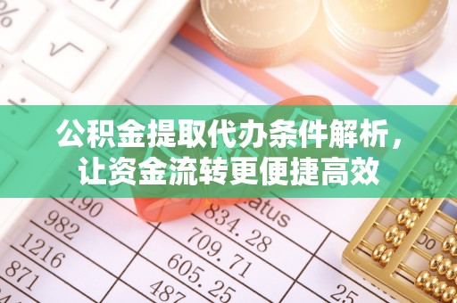 天峻公积金提取代办条件解析，让资金流转更便捷高效