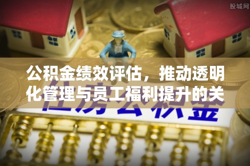 天峻公积金绩效评估，推动透明化管理与员工福利提升的关键
