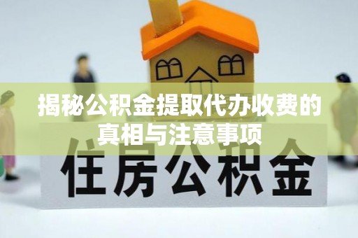 天峻揭秘公积金提取代办收费的真相与注意事项