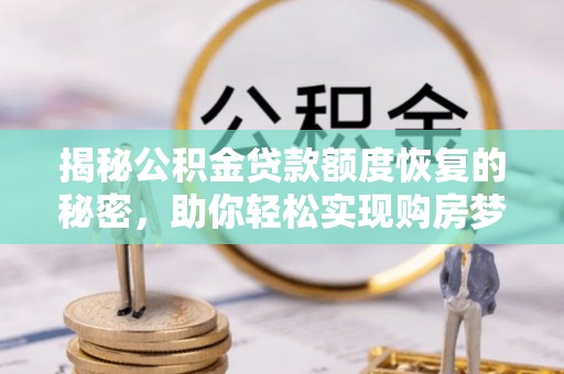 天峻揭秘公积金贷款额度恢复的秘密，助你轻松实现购房梦想
