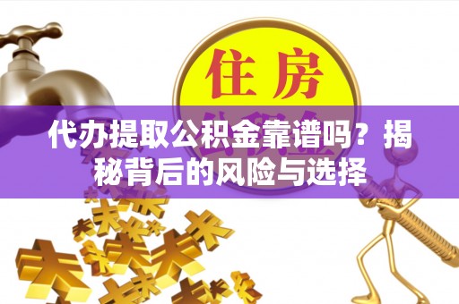 天峻代办提取公积金靠谱吗？揭秘背后的风险与选择