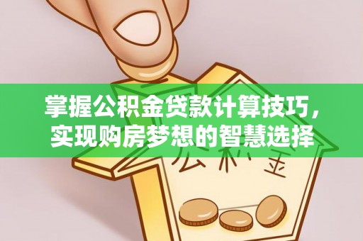 天峻掌握公积金贷款计算技巧，实现购房梦想的智慧选择