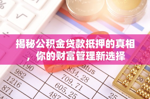 天峻揭秘公积金贷款抵押的真相，你的财富管理新选择