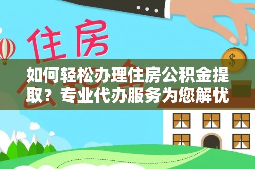 天峻如何轻松办理住房公积金提取？专业代办服务为您解忧