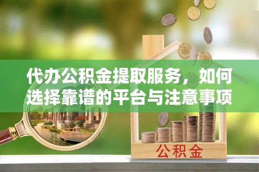 天峻代办公积金提取服务，如何选择靠谱的平台与注意事项