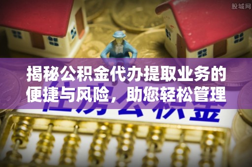 天峻揭秘公积金代办提取业务的便捷与风险，助您轻松管理个人财务