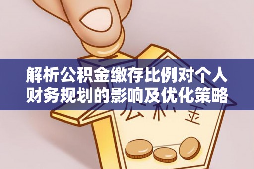 天峻解析公积金缴存比例对个人财务规划的影响及优化策略