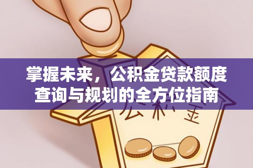 天峻掌握未来，公积金贷款额度查询与规划的全方位指南