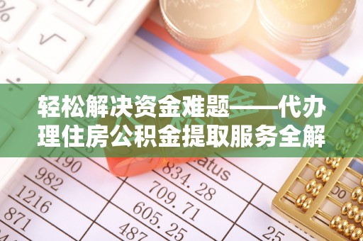 天峻轻松解决资金难题——代办理住房公积金提取服务全解析