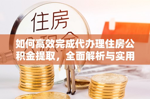天峻如何高效完成代办理住房公积金提取，全面解析与实用技巧