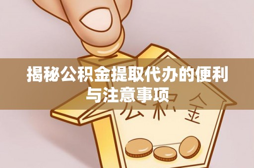 天峻揭秘公积金提取代办的便利与注意事项