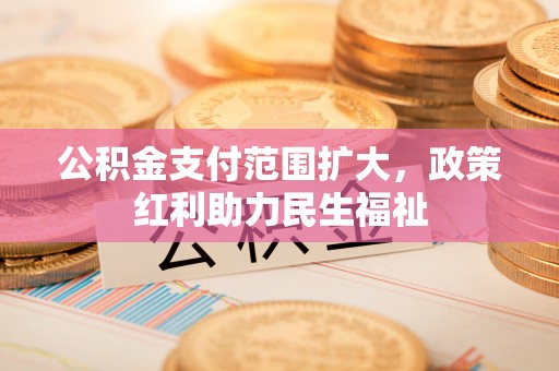 天峻公积金支付范围扩大，政策红利助力民生福祉