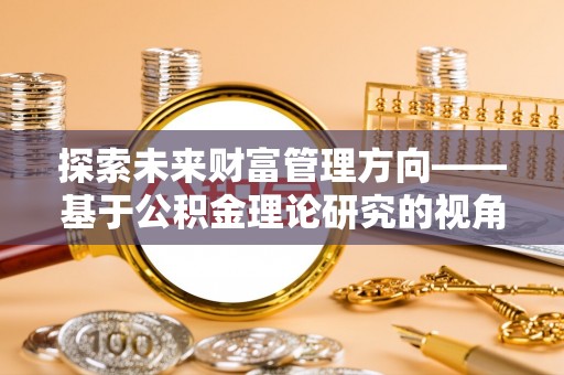 天峻探索未来财富管理方向——基于公积金理论研究的视角
