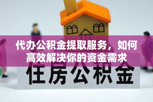 天峻代办公积金提取服务，如何高效解决你的资金需求