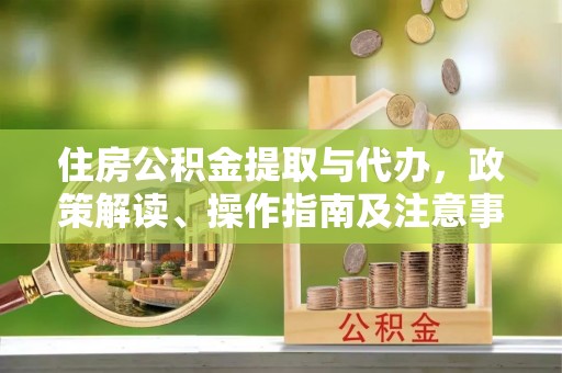 天峻住房公积金提取与代办，政策解读、操作指南及注意事项