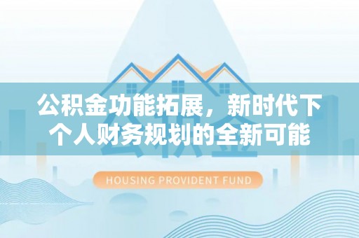 天峻公积金功能拓展，新时代下个人财务规划的全新可能
