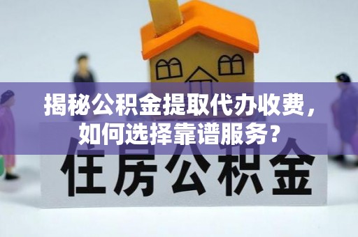 天峻揭秘公积金提取代办收费，如何选择靠谱服务？