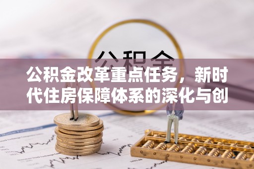 天峻公积金改革重点任务，新时代住房保障体系的深化与创新