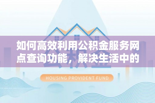 天峻如何高效利用公积金服务网点查询功能，解决生活中的资金难题