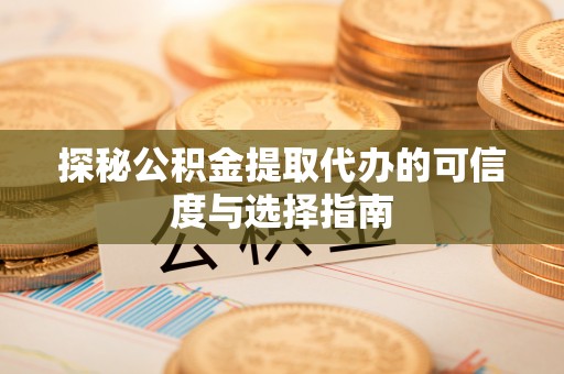 天峻探秘公积金提取代办的可信度与选择指南