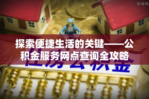 天峻探索便捷生活的关键——公积金服务网点查询全攻略