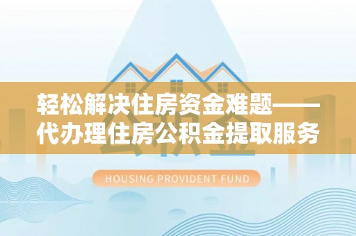 天峻轻松解决住房资金难题——代办理住房公积金提取服务详解