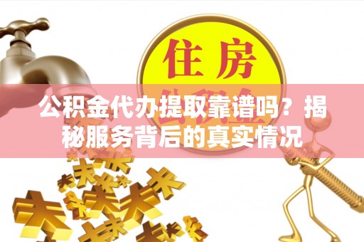 天峻公积金代办提取靠谱吗？揭秘服务背后的真实情况