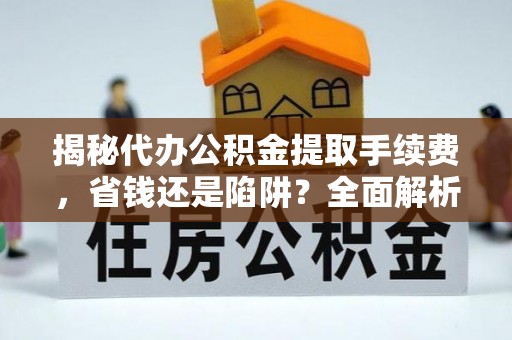 天峻揭秘代办公积金提取手续费，省钱还是陷阱？全面解析与避坑指南