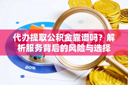 天峻代办提取公积金靠谱吗？解析服务背后的风险与选择