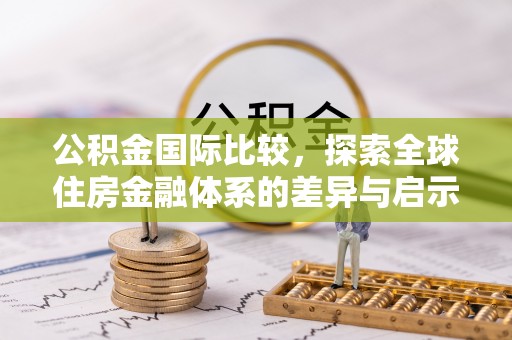天峻公积金国际比较，探索全球住房金融体系的差异与启示