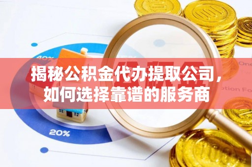 天峻揭秘公积金代办提取公司，如何选择靠谱的服务商