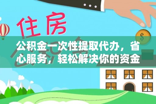 天峻公积金一次性提取代办，省心服务，轻松解决你的资金需求