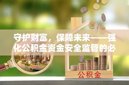 天峻守护财富，保障未来——强化公积金资金安全监管的必要性