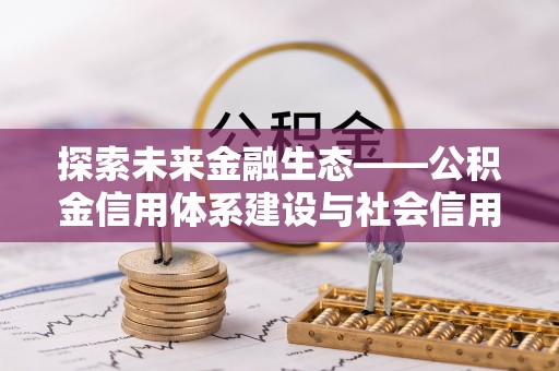 天峻探索未来金融生态——公积金信用体系建设与社会信用体系的深度融合