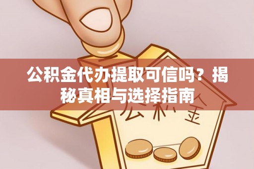 天峻公积金代办提取可信吗？揭秘真相与选择指南