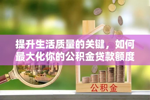 天峻提升生活质量的关键，如何最大化你的公积金贷款额度