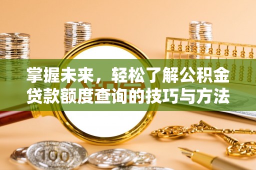 天峻掌握未来，轻松了解公积金贷款额度查询的技巧与方法