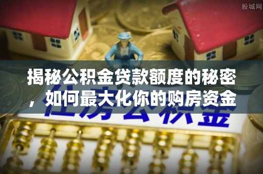天峻揭秘公积金贷款额度的秘密，如何最大化你的购房资金