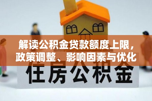 天峻解读公积金贷款额度上限，政策调整、影响因素与优化策略