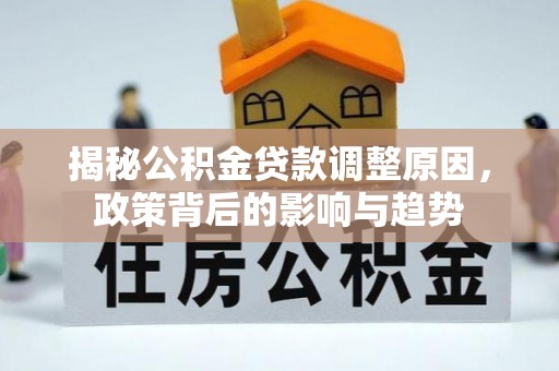 天峻揭秘公积金贷款调整原因，政策背后的影响与趋势