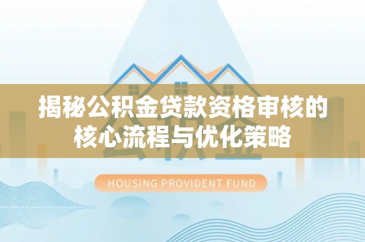 天峻揭秘公积金贷款资格审核的核心流程与优化策略