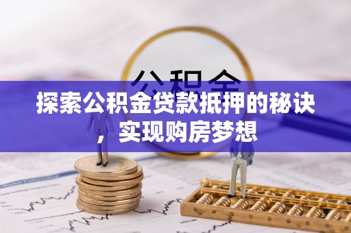 天峻探索公积金贷款抵押的秘诀，实现购房梦想