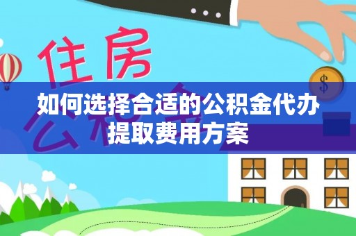 天峻如何选择合适的公积金代办提取费用方案