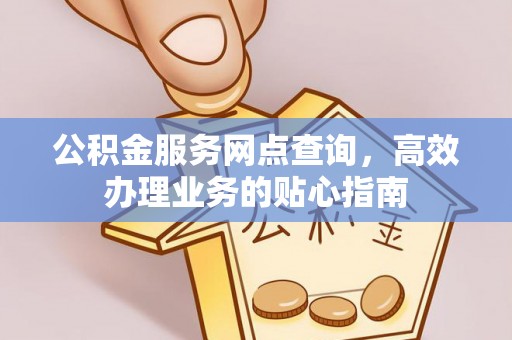 天峻公积金服务网点查询，高效办理业务的贴心指南
