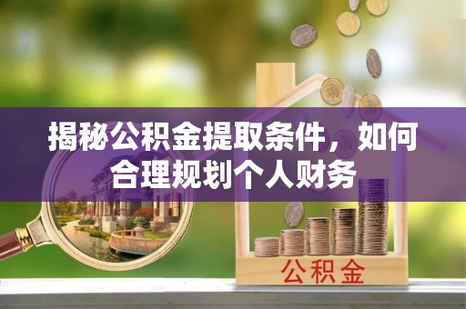 天峻揭秘公积金提取条件，如何合理规划个人财务