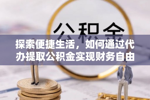 天峻探索便捷生活，如何通过代办提取公积金实现财务自由