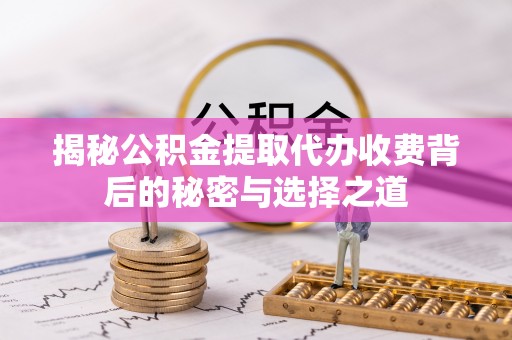 天峻揭秘公积金提取代办收费背后的秘密与选择之道